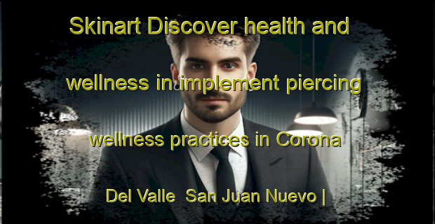 Skinart Discover health and wellness in implement piercing wellness practices in Corona Del Valle  San Juan Nuevo | PiercingTraining | PiercingClasses | SkinartTraining-Mexico